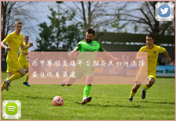西甲赛程直播平台推荐及如何选择最佳观看渠道