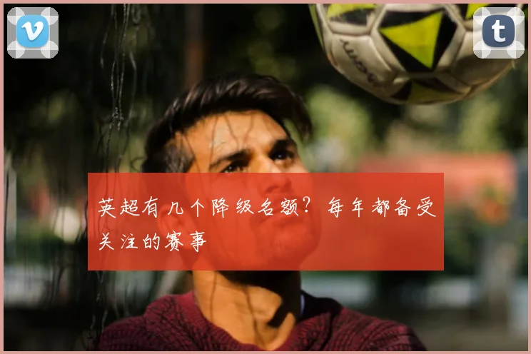 英超有几个降级名额？每年都备受关注的赛事