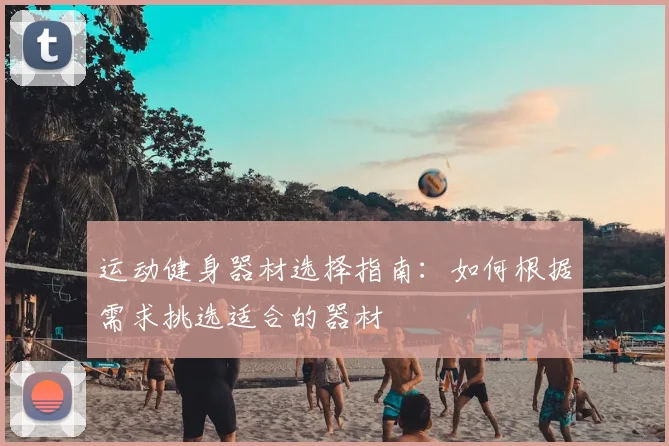 运动健身器材选择指南：如何根据需求挑选适合的器材