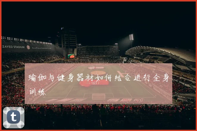 瑜伽与健身器材如何结合进行全身训练