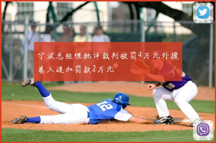宁波总经理批评裁判被罚4万元外援卷入追加罚款2万元