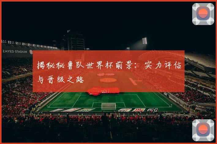 揭秘秘鲁队世界杯前景：实力评估与晋级之路