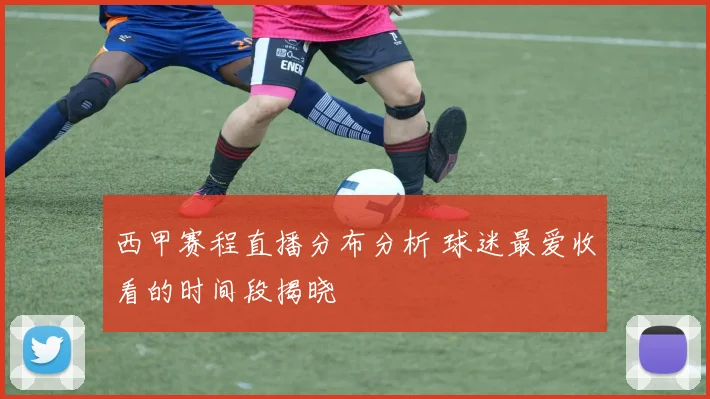 西甲赛程直播分布分析 球迷最爱收看的时间段揭晓